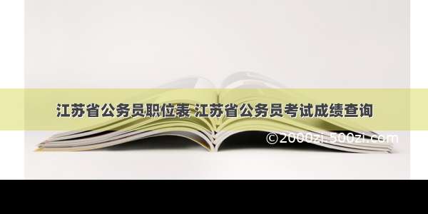 江苏省公务员职位表 江苏省公务员考试成绩查询