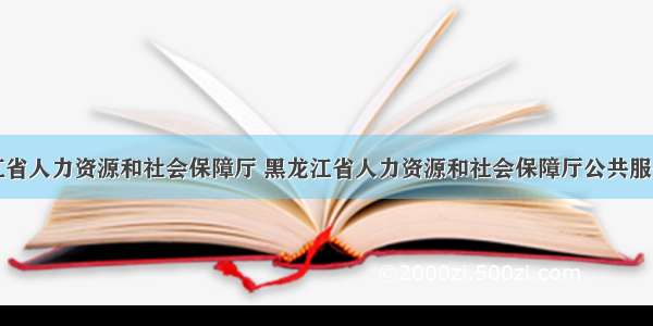 黑龙江省人力资源和社会保障厅 黑龙江省人力资源和社会保障厅公共服务平台