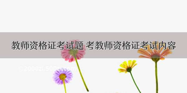 教师资格证考试题 考教师资格证考试内容