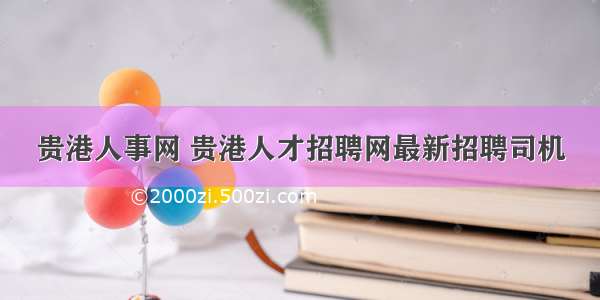 贵港人事网 贵港人才招聘网最新招聘司机