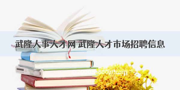 武隆人事人才网 武隆人才市场招聘信息