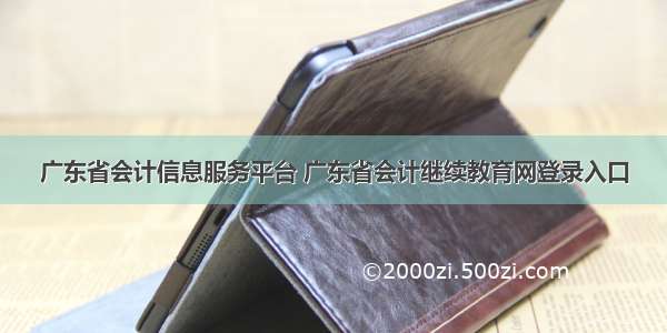 广东省会计信息服务平台 广东省会计继续教育网登录入口