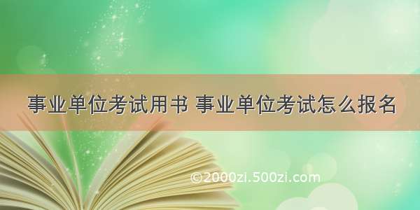 事业单位考试用书 事业单位考试怎么报名