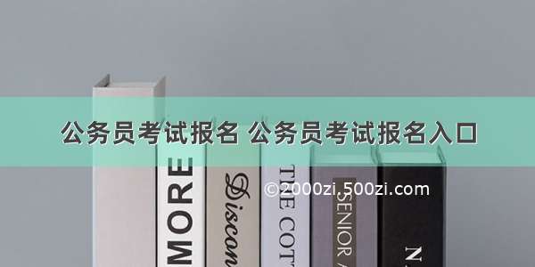 公务员考试报名 公务员考试报名入口