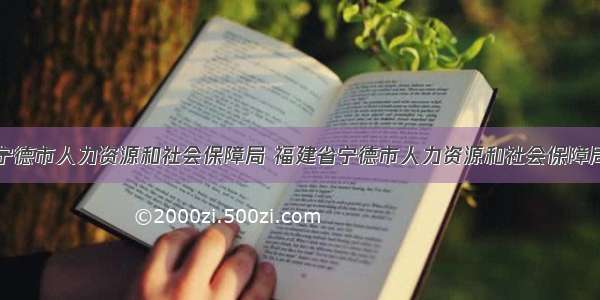 宁德市人力资源和社会保障局 福建省宁德市人力资源和社会保障局