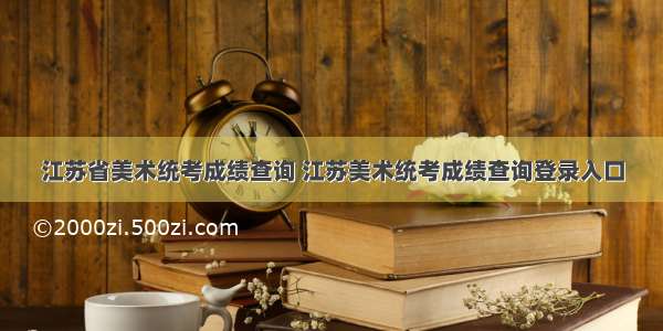 江苏省美术统考成绩查询 江苏美术统考成绩查询登录入口