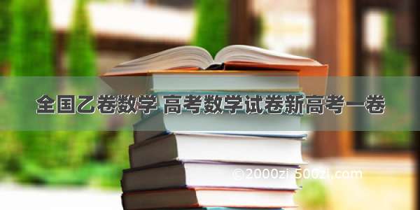 全国乙卷数学 高考数学试卷新高考一卷