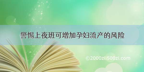 警惕上夜班可增加孕妇流产的风险