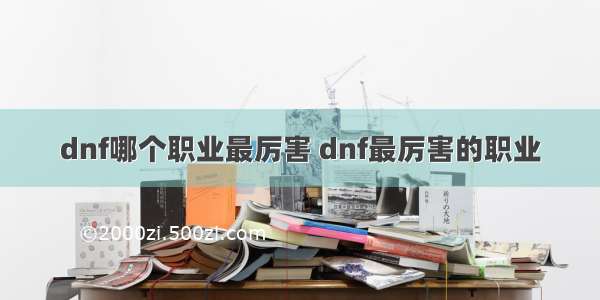 dnf哪个职业最厉害 dnf最厉害的职业