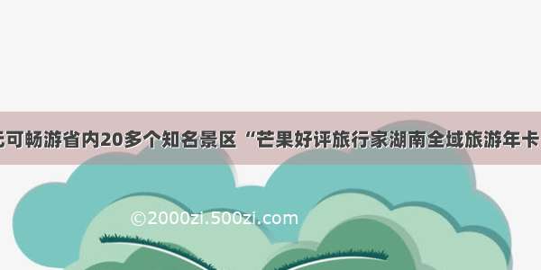 999元可畅游省内20多个知名景区 “芒果好评旅行家湖南全域旅游年卡”发行