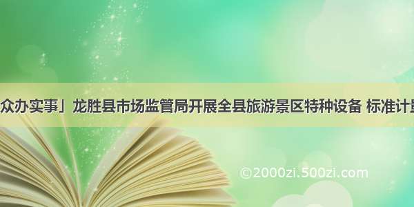 「我为群众办实事」龙胜县市场监管局开展全县旅游景区特种设备 标准计量联合检查