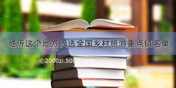 临沂这个地方入选全国乡村旅游重点镇名单