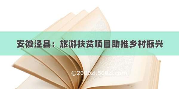 安徽泾县：旅游扶贫项目助推乡村振兴