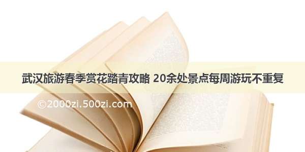 武汉旅游春季赏花踏青攻略 20余处景点每周游玩不重复