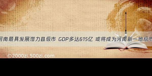 河南最具发展潜力县级市 GDP多达615亿 或将成为河南新一地级市