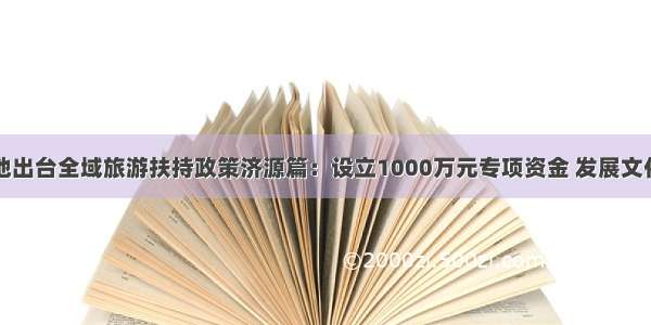 河南多地出台全域旅游扶持政策济源篇：设立1000万元专项资金 发展文化旅游业