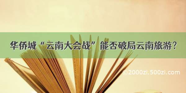 华侨城“云南大会战”能否破局云南旅游？