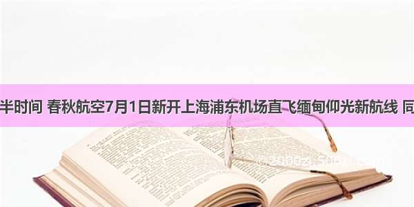 比转机省一半时间 春秋航空7月1日新开上海浦东机场直飞缅甸仰光新航线 同步推出三大