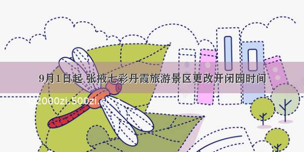 9月1日起 张掖七彩丹霞旅游景区更改开闭园时间