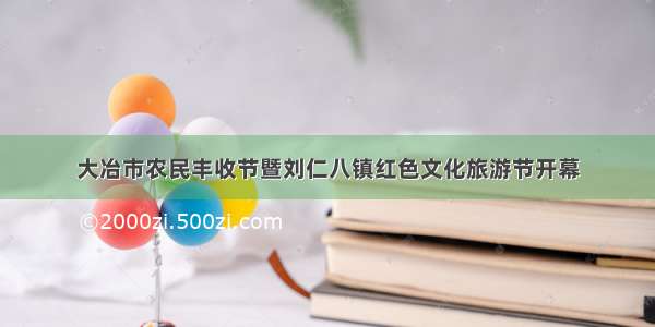 大冶市农民丰收节暨刘仁八镇红色文化旅游节开幕