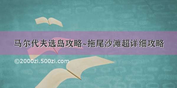 马尔代夫选岛攻略~拖尾沙滩超详细攻略