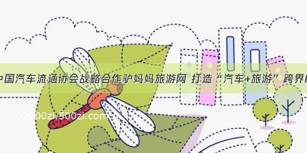 中国汽车流通协会战略合作驴妈妈旅游网 打造“汽车+旅游”跨界IP