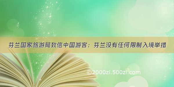 芬兰国家旅游局致信中国游客：芬兰没有任何限制入境举措