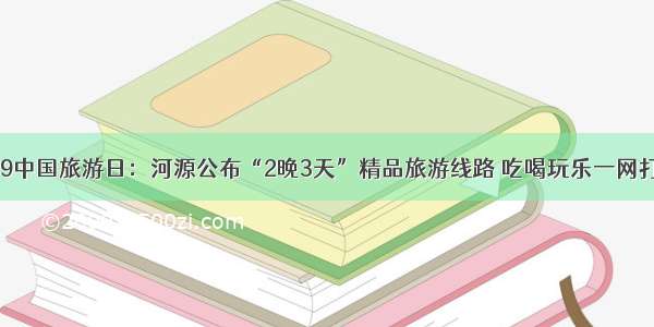 5.19中国旅游日：河源公布“2晚3天”精品旅游线路 吃喝玩乐一网打尽