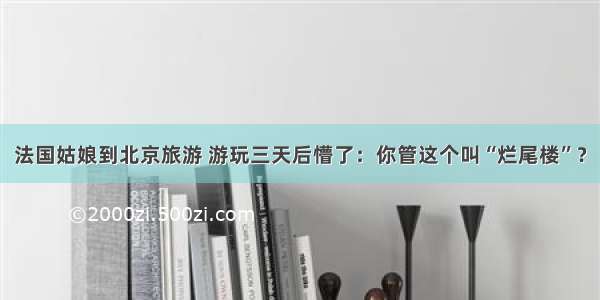 法国姑娘到北京旅游 游玩三天后懵了：你管这个叫“烂尾楼”？