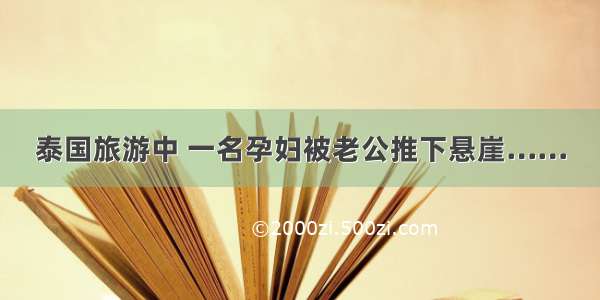 泰国旅游中 一名孕妇被老公推下悬崖……