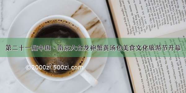 第二十一届中国·南京六合龙袍蟹黄汤包美食文化旅游节开幕