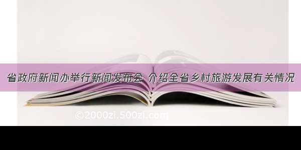 省政府新闻办举行新闻发布会 介绍全省乡村旅游发展有关情况