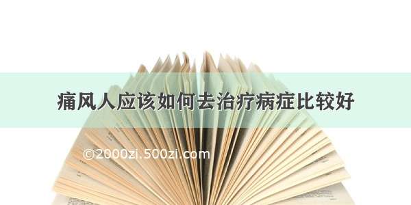 痛风人应该如何去治疗病症比较好