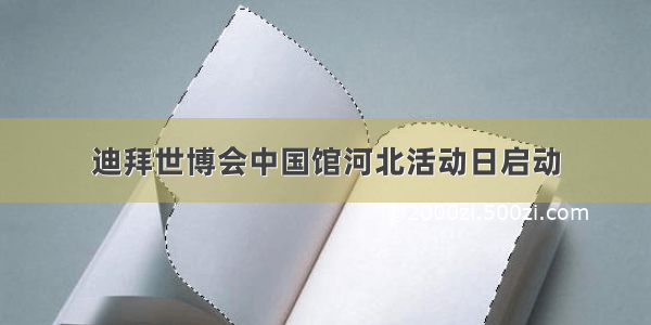 迪拜世博会中国馆河北活动日启动