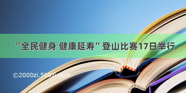 “全民健身 健康延寿”登山比赛17日举行