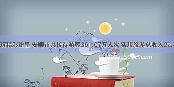 国庆游玩精彩纷呈 安顺市共接待游客361.07万人次 实现旅游总收入22.47亿元