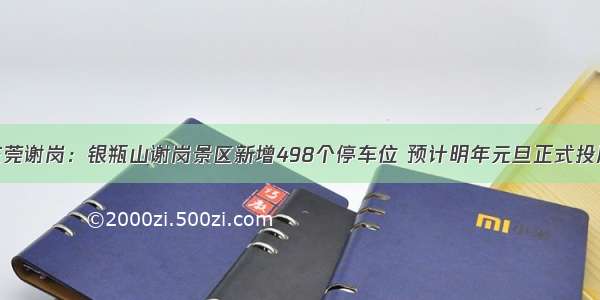 东莞谢岗：银瓶山谢岗景区新增498个停车位 预计明年元旦正式投用