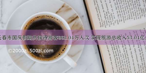 长春市国庆假期共接待游客663.04万人次 实现旅游总收入53.04亿元