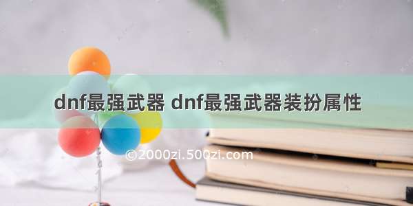 dnf最强武器 dnf最强武器装扮属性