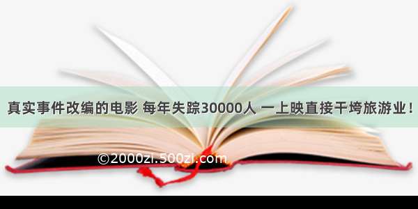 真实事件改编的电影 每年失踪30000人 一上映直接干垮旅游业！