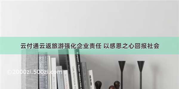 云付通云返旅游强化企业责任 以感恩之心回报社会