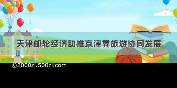 天津邮轮经济助推京津冀旅游协同发展