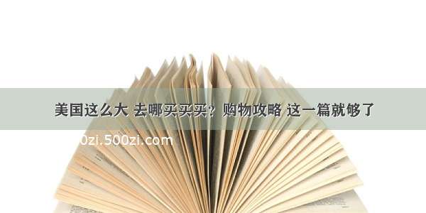 美国这么大 去哪买买买？购物攻略 这一篇就够了