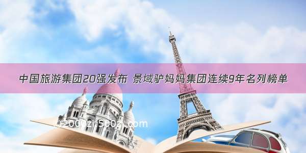 中国旅游集团20强发布 景域驴妈妈集团连续9年名列榜单