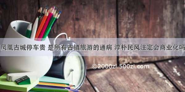 凤凰古城停车贵 是所有古镇旅游的通病 淳朴民风注定会商业化吗