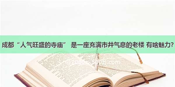 成都“人气旺盛的寺庙” 是一座充满市井气息的老楼 有啥魅力？