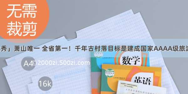 「优秀」萧山唯一 全省第一！千年古村落目标是建成国家AAAA级旅游景区