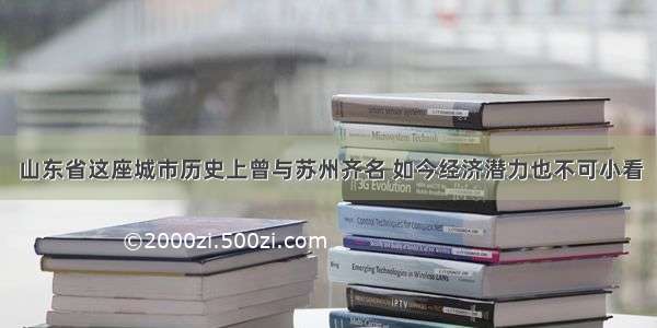 山东省这座城市历史上曾与苏州齐名 如今经济潜力也不可小看