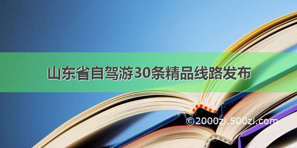 山东省自驾游30条精品线路发布