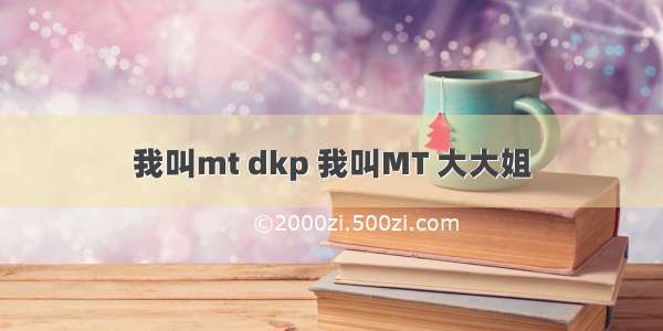 我叫mt dkp 我叫MT 大大姐